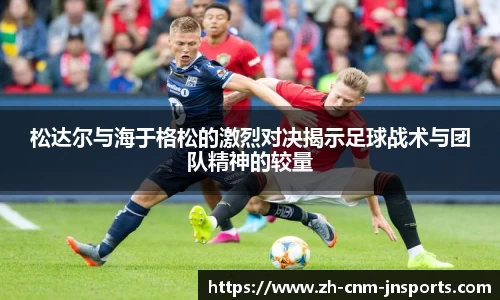 松达尔与海于格松的激烈对决揭示足球战术与团队精神的较量